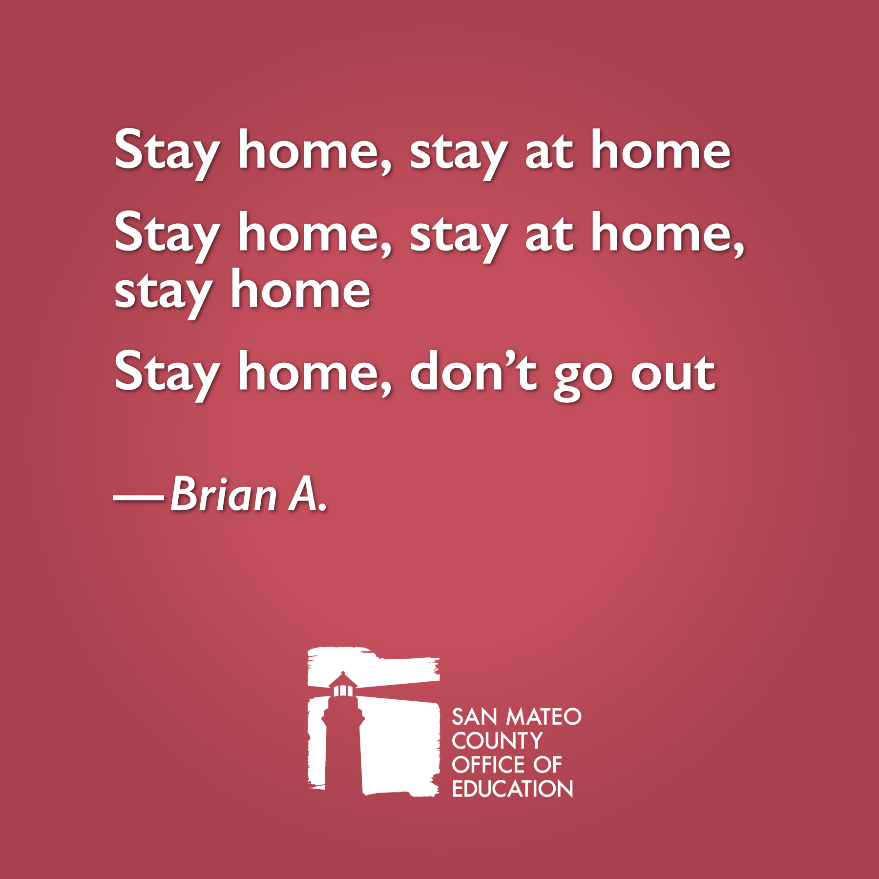 Stay home, stay at home Stay home, stay at home, stay home Stay home, don’t go out. Written by Brian A.